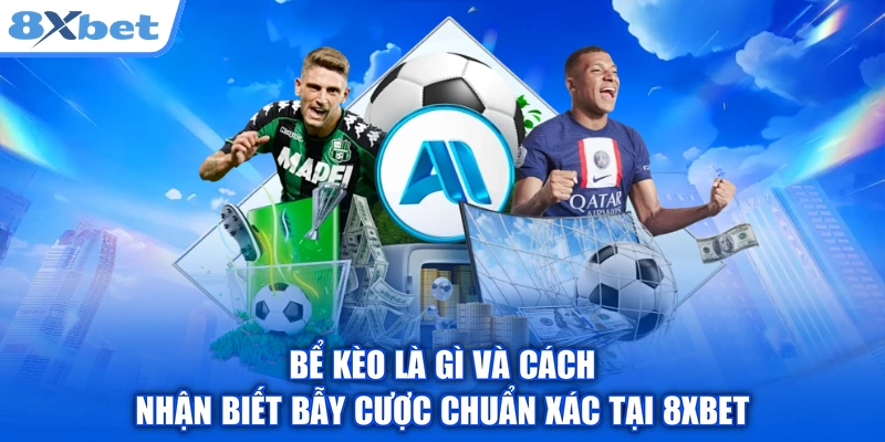 Bể Kèo Là Gì Và Cách Nhận Biết Bẫy Cược Chuẩn Xác Tại 8XBET