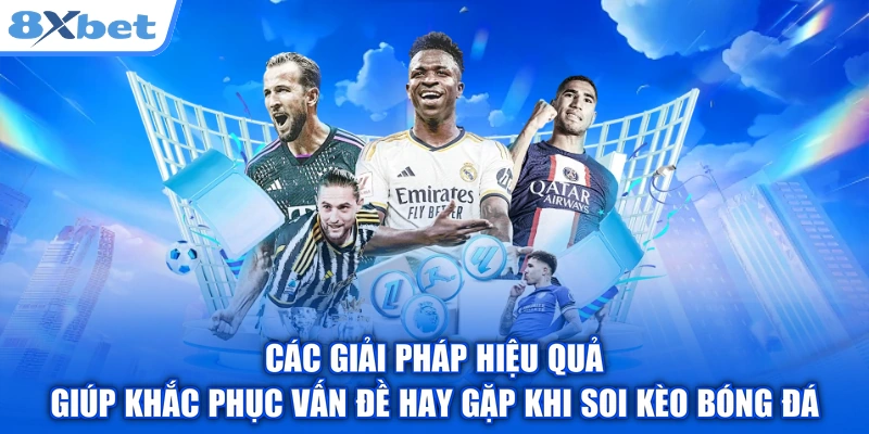 Các giải pháp hiệu quả giúp khắc phục vấn đề hay gặp khi soi kèo bóng đá