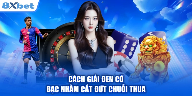Cách giải đen cờ bạc nhằm cắt đứt chuỗi thua