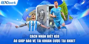 Cách Nhận Biết Kèo Ảo Giúp Bảo Vệ Tài Khoản Cược Tại 8XBET