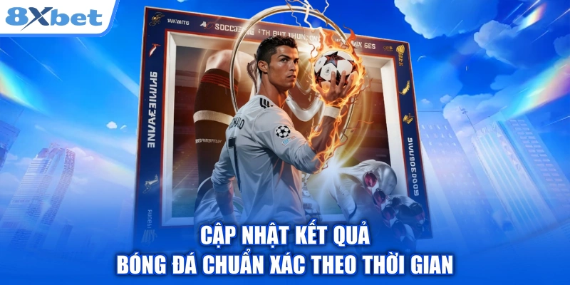Cập nhật kết quả bóng đá chuẩn xác theo thời gian