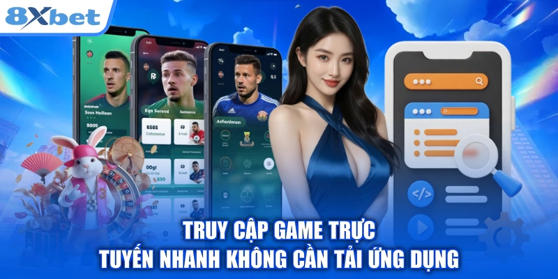 Truy cập game trực tuyến nhanh không cần tải ứng dụng